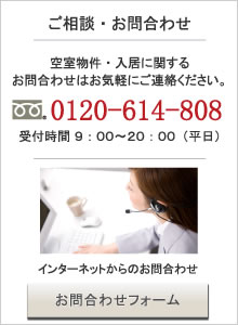 空室物件・入居に関する
お問合わせはお気軽にご連絡ください。
0120-614-808
受付時間 ９：００～２０：００（平日）
インターネットからのお問い合わせは
こちらから。
お問合わせフォーム